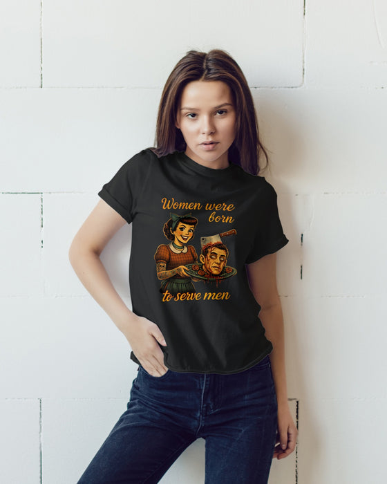 Women Were Born To Serve Men – Dark Humor Graphic Tee (Limited Drop)